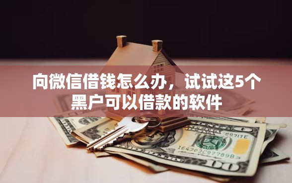 向微信借钱怎么办，试试这5个黑户可以借款的软件