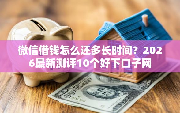 微信借钱怎么还多长时间？2026最新测评10个好下口子网