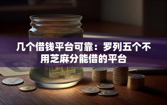 几个借钱平台可靠：罗列五个不用芝麻分能借的平台