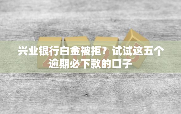 兴业银行白金被拒？试试这五个逾期必下款的口子