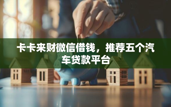 卡卡来财微信借钱，推荐五个汽车贷款平台