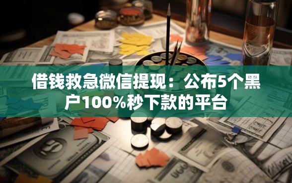 借钱救急微信提现：公布5个黑户100%秒下款的平台