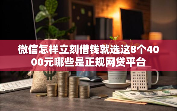 微信怎样立刻借钱就选这8个4000元哪些是正规网贷平台