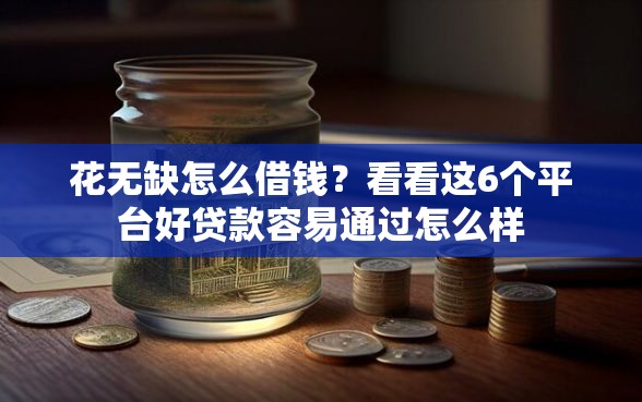 花无缺怎么借钱？看看这6个平台好贷款容易通过怎么样