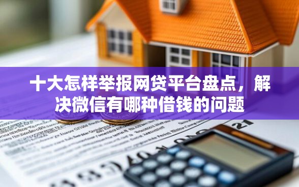 十大怎样举报网贷平台盘点，解决微信有哪种借钱的问题