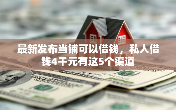 最新发布当铺可以借钱，私人借钱4千元有这5个渠道