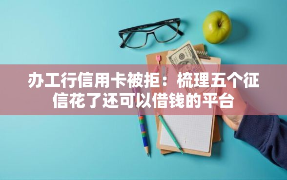 办工行信用卡被拒：梳理五个征信花了还可以借钱的平台