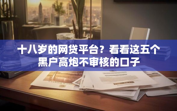 十八岁的网贷平台？看看这五个黑户高炮不审核的口子