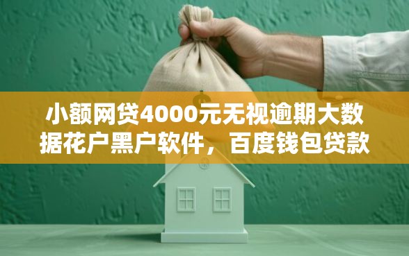 小额网贷4000元无视逾期大数据花户黑户软件，百度钱包贷款审核不过的5个平台介绍