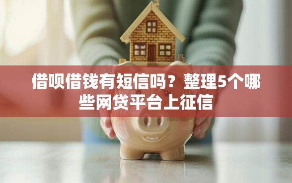 借呗借钱有短信吗？整理5个哪些网贷平台上征信