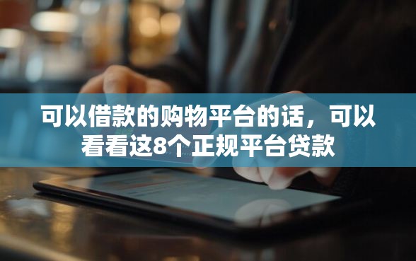 可以借款的购物平台的话，可以看看这8个正规平台贷款