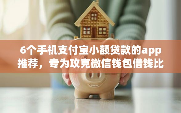6个手机支付宝小额贷款的app推荐，专为攻克微信钱包借钱比借呗多么难题