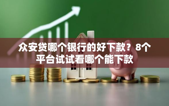 众安贷哪个银行的好下款？8个平台试试看哪个能下款