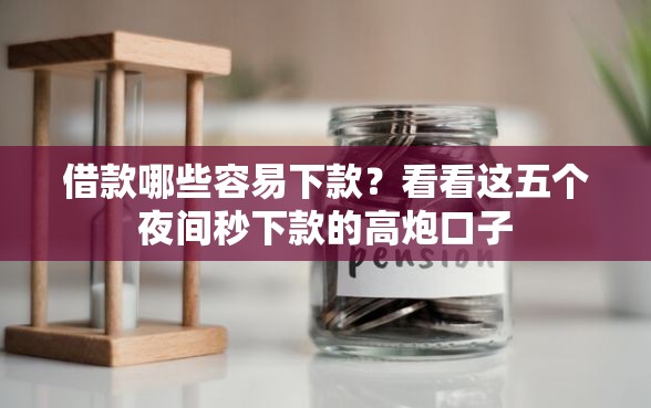 借款哪些容易下款？看看这五个夜间秒下款的高炮口子