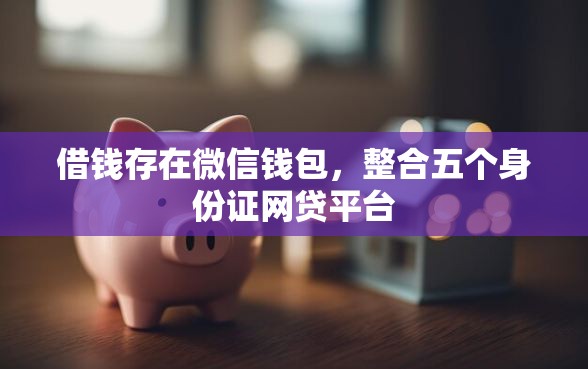 借钱存在微信钱包，整合五个身份证网贷平台
