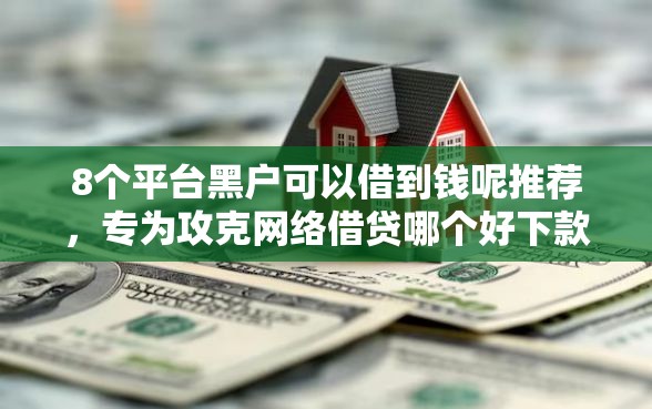 8个平台黑户可以借到钱呢推荐，专为攻克网络借贷哪个好下款难题