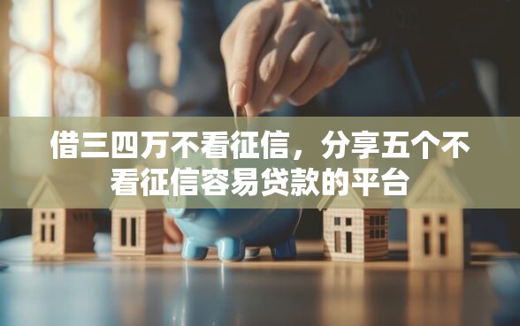 借三四万不看征信，分享五个不看征信容易贷款的平台
