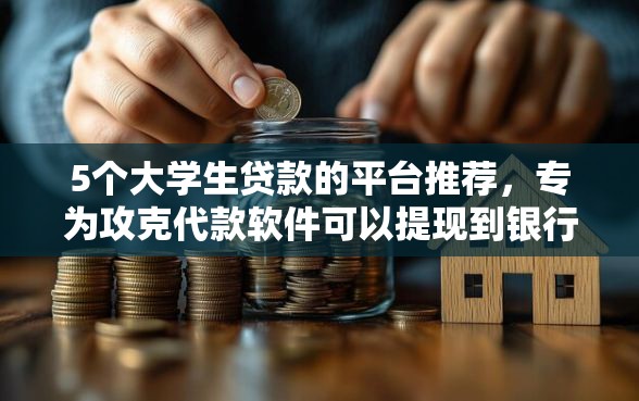 5个大学生贷款的平台推荐，专为攻克代款软件可以提现到银行卡软件吗安全吗难题