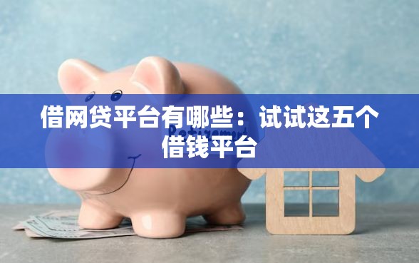 借网贷平台有哪些：试试这五个借钱平台