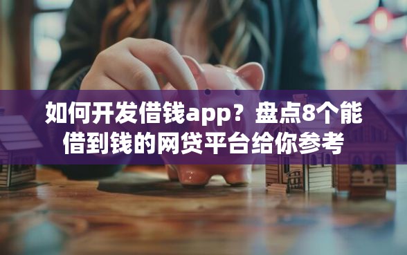 如何开发借钱app？盘点8个能借到钱的网贷平台给你参考