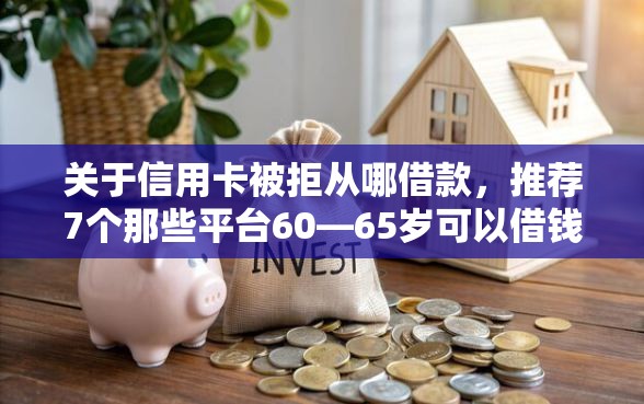 关于信用卡被拒从哪借款，推荐7个那些平台60—65岁可以借钱给你