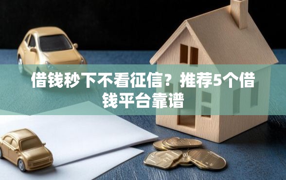 借钱秒下不看征信？推荐5个借钱平台靠谱