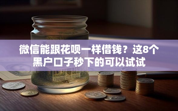 微信能跟花呗一样借钱？这8个黑户口子秒下的可以试试
