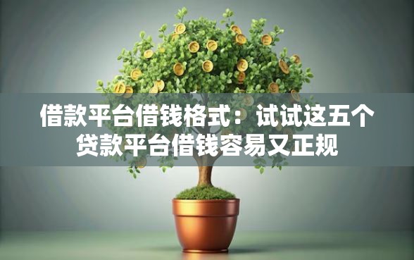 借款平台借钱格式：试试这五个贷款平台借钱容易又正规