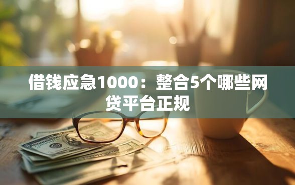 借钱应急1000：整合5个哪些网贷平台正规