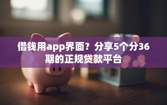 借钱用app界面？分享5个分36期的正规贷款平台