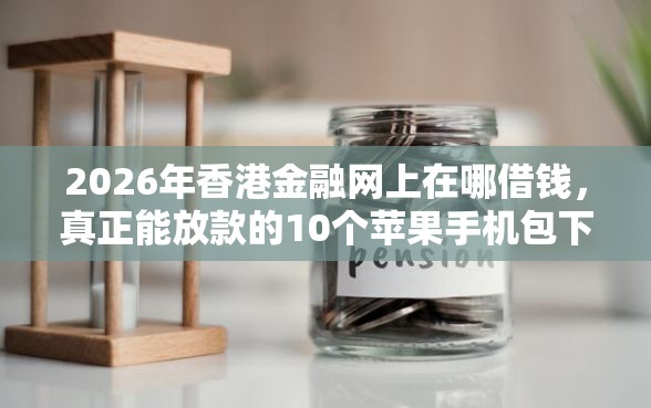 2026年香港金融网上在哪借钱,真正能放款的10个苹果手机包下款的口子推荐 2026年香港金融网上在哪借钱,真正能放款的10个苹果手机包下款的口子推荐