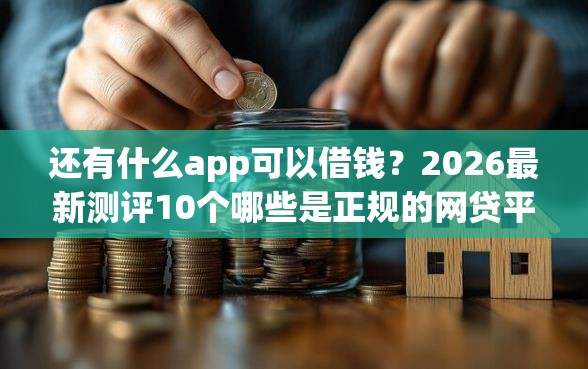 还有什么app可以借钱？2026最新测评10个哪些是正规的网贷平台