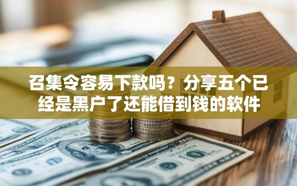 召集令容易下款吗？分享五个已经是黑户了还能借到钱的软件