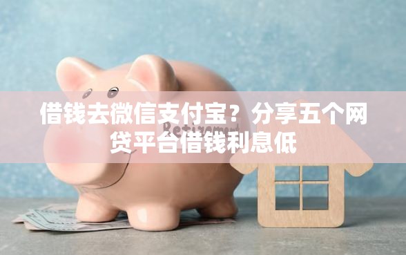 借钱去微信支付宝？分享五个网贷平台借钱利息低