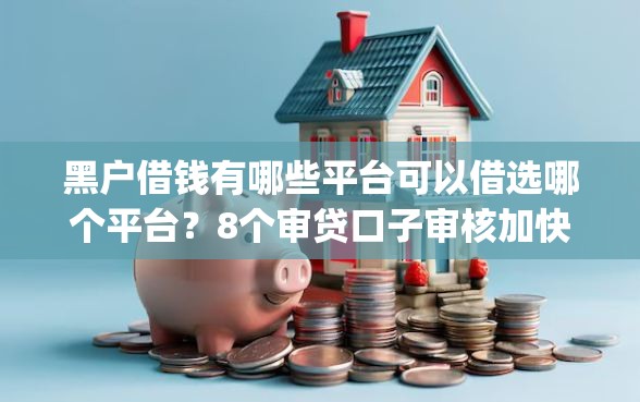 黑户借钱有哪些平台可以借选哪个平台？8个审贷口子审核加快的app推荐