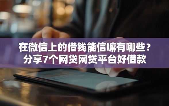 在微信上的借钱能信嘛有哪些？分享7个网贷网贷平台好借款
