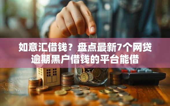 如意汇借钱？盘点最新7个网贷逾期黑户借钱的平台能借