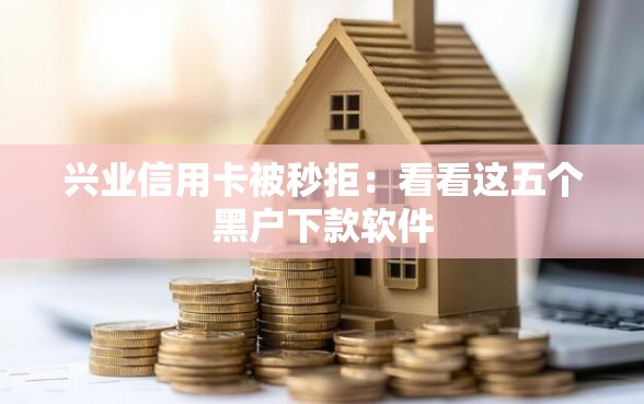 兴业信用卡被秒拒：看看这五个黑户下款软件