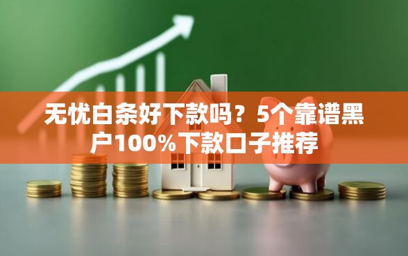 无忧白条好下款吗？5个靠谱黑户100%下款口子推荐