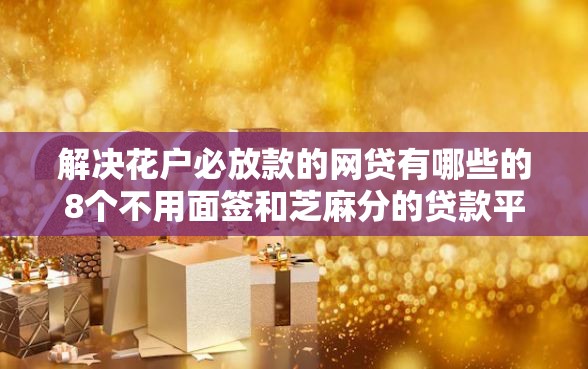 解决花户必放款的网贷有哪些的8个不用面签和芝麻分的贷款平台分享