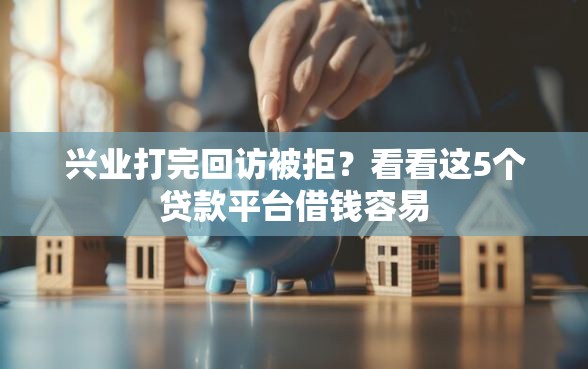 兴业打完回访被拒？看看这5个贷款平台借钱容易
