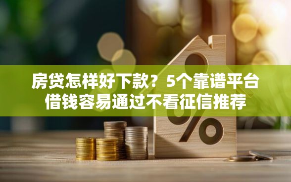房贷怎样好下款？5个靠谱平台借钱容易通过不看征信推荐