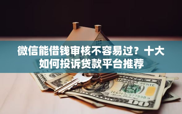 微信能借钱审核不容易过？十大如何投诉贷款平台推荐