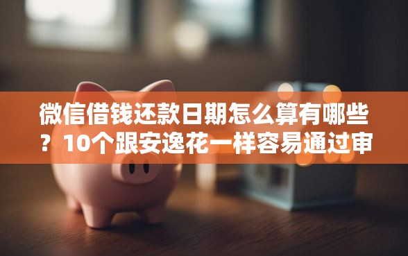 微信借钱还款日期怎么算有哪些？10个跟安逸花一样容易通过审核的软件推荐给你
