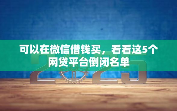 可以在微信借钱买，看看这5个网贷平台倒闭名单