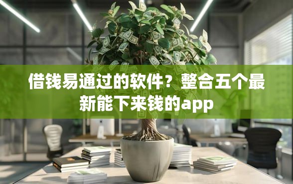 借钱易通过的软件?整合五个最新能下来钱的app 借钱易通过的软件?整合五个最新能下来钱的app
