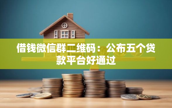 借钱微信群二维码：公布五个贷款平台好通过