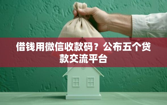 借钱用微信收款码?公布五个贷款交流平台 借钱用微信收款码?公布五个贷款交流平台