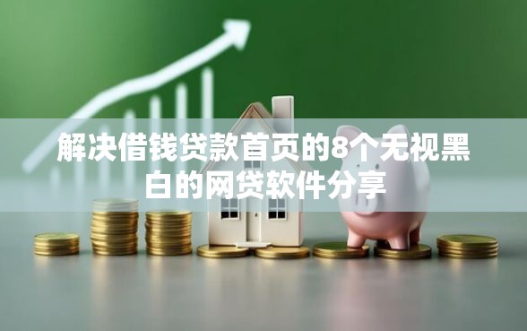 解决借钱贷款首页的8个无视黑白的网贷软件分享