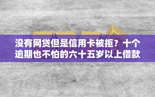 没有网贷但是信用卡被拒？十个逾期也不怕的六十五岁以上借款平台